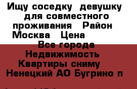 Ищу соседку (девушку) для совместного проживания › Район ­ Москва › Цена ­ 7 500 - Все города Недвижимость » Квартиры сниму   . Ненецкий АО,Бугрино п.